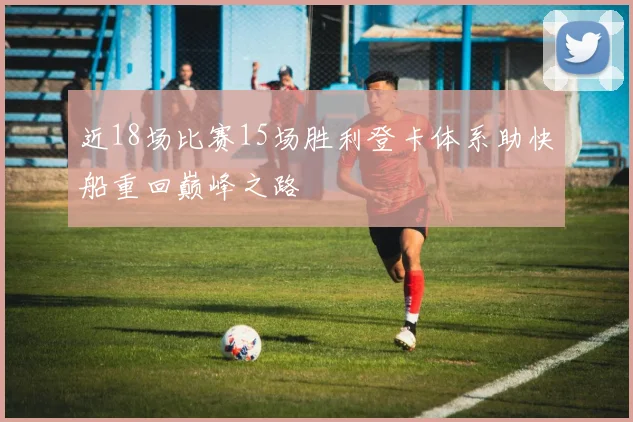 近18场比赛15场胜利登卡体系助快船重回巅峰之路