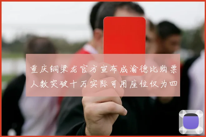 重庆铜梁龙官方宣布成渝德比购票人数突破十万实际可用座位仅为四万八千