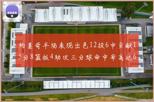 约基奇半场表现出色12投6中贡献15分8篮板4助攻三分球命中率高达667