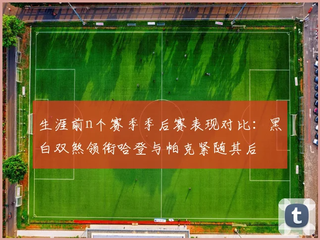 生涯前n个赛季季后赛表现对比：黑白双煞领衔哈登与帕克紧随其后