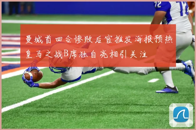 曼城首回合惨败后官推发海报预热皇马之战B席独自亮相引关注