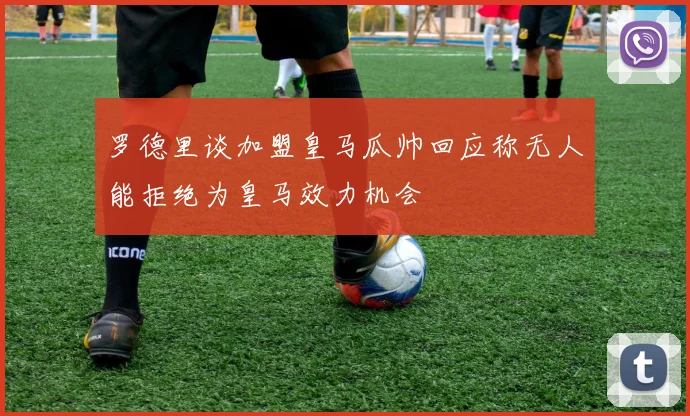 罗德里谈加盟皇马瓜帅回应称无人能拒绝为皇马效力机会