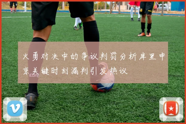 火勇对决中的争议判罚分析库里申京关键时刻漏判引发热议