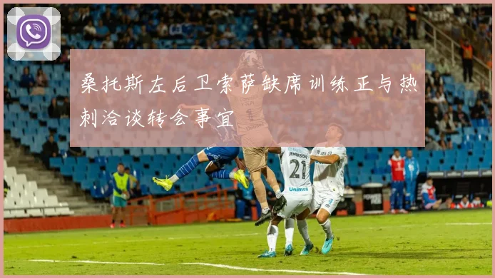 桑托斯左后卫索萨缺席训练正与热刺洽谈转会事宜