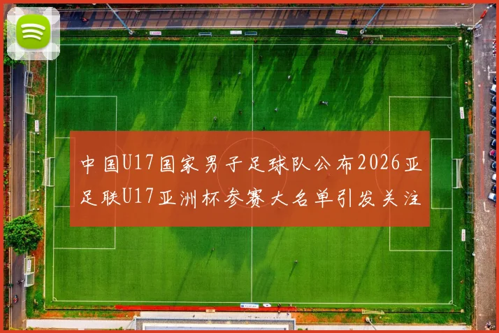 中国U17国家男子足球队公布2026亚足联U17亚洲杯参赛大名单引发关注