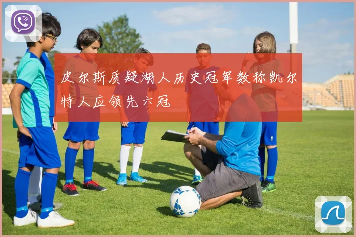 皮尔斯质疑湖人历史冠军数称凯尔特人应领先六冠