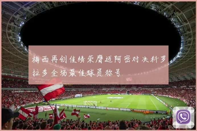 梅西再创佳绩荣膺迈阿密对决科罗拉多全场最佳球员称号