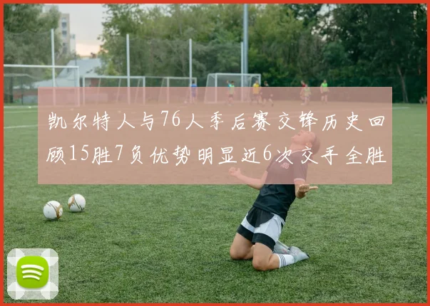 凯尔特人与76人季后赛交锋历史回顾15胜7负优势明显近6次交手全胜晋级