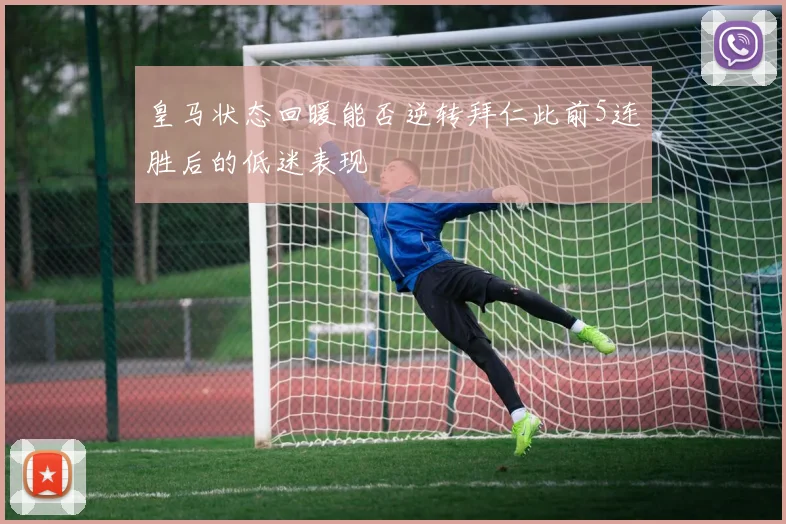 皇马状态回暖能否逆转拜仁此前5连胜后的低迷表现