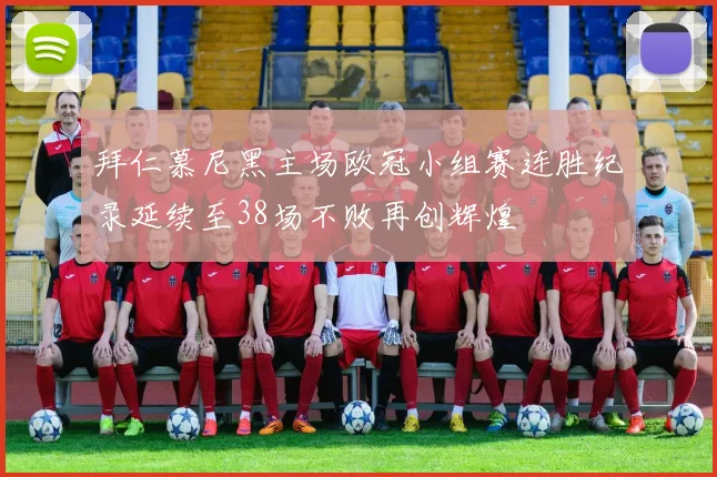 拜仁慕尼黑主场欧冠小组赛连胜纪录延续至38场不败再创辉煌