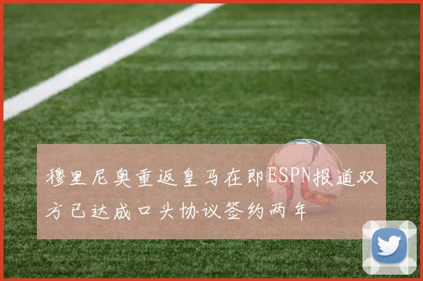 穆里尼奥重返皇马在即ESPN报道双方已达成口头协议签约两年
