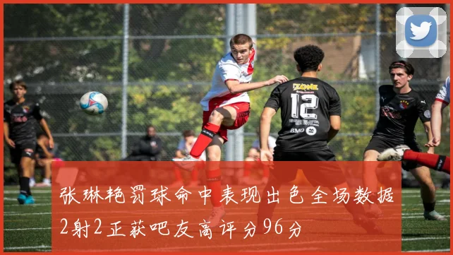 张琳艳罚球命中表现出色全场数据2射2正获吧友高评分96分