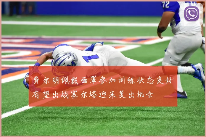费尔明佩戴面罩参加训练状态良好有望出战塞尔塔迎来复出机会