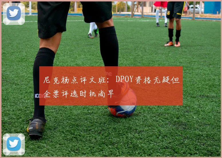 尼克杨点评文班：DPOY资格无疑但全票评选时机尚早