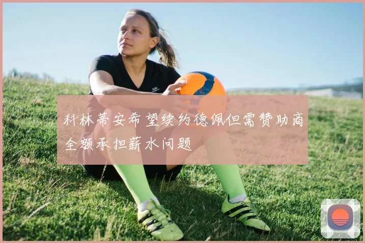 科林蒂安希望续约德佩但需赞助商全额承担薪水问题