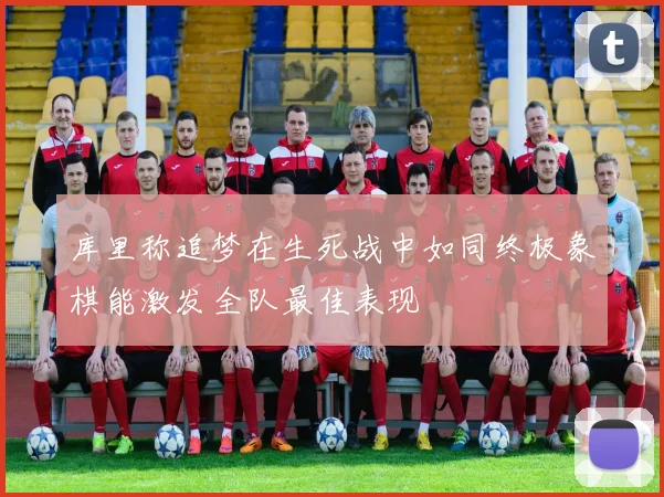 库里称追梦在生死战中如同终极象棋能激发全队最佳表现