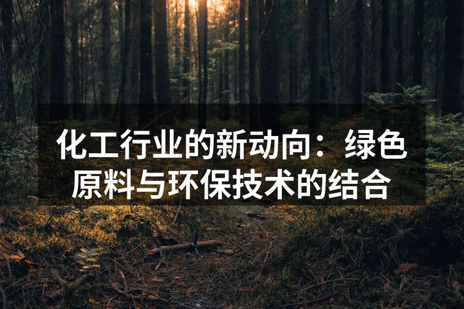 化工行业的新动向：绿色原料与环保技术的结合